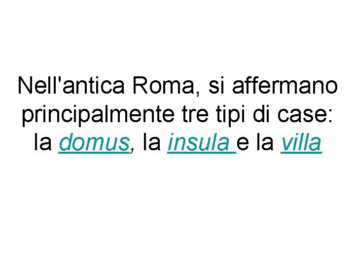 Nell'antica Roma, si affermano principalmente tre tipi di case: la domus, la insula e