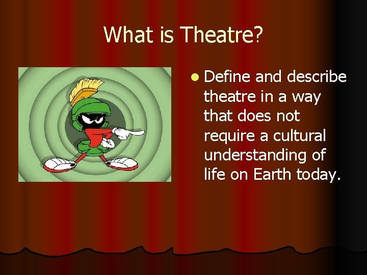 What is Theatre? l Define and describe theatre in a way that does not