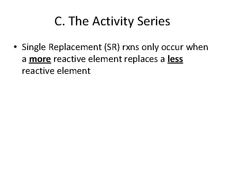 C. The Activity Series • Single Replacement (SR) rxns only occur when a more
