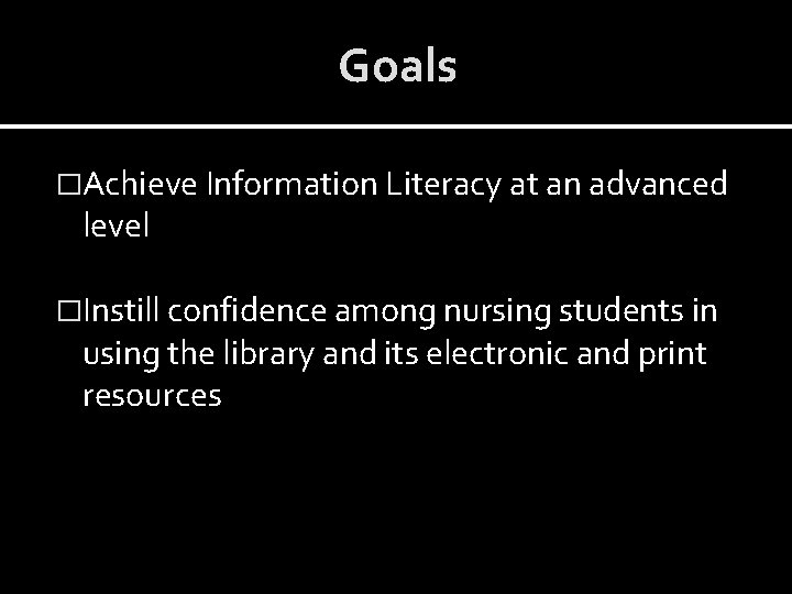 Goals �Achieve Information Literacy at an advanced level �Instill confidence among nursing students in