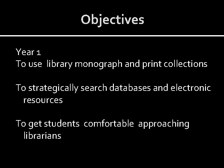 Objectives Year 1 To use library monograph and print collections To strategically search databases