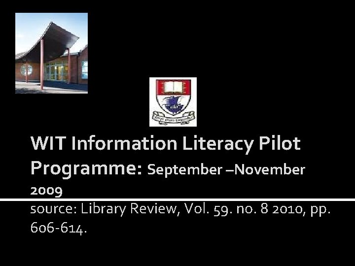 WIT Information Literacy Pilot Programme: September –November 2009 source: Library Review, Vol. 59. no.