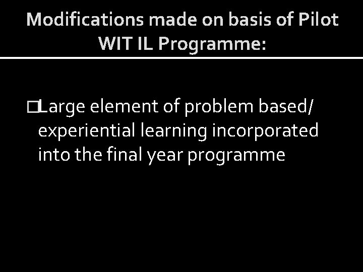 Modifications made on basis of Pilot WIT IL Programme: �Large element of problem based/