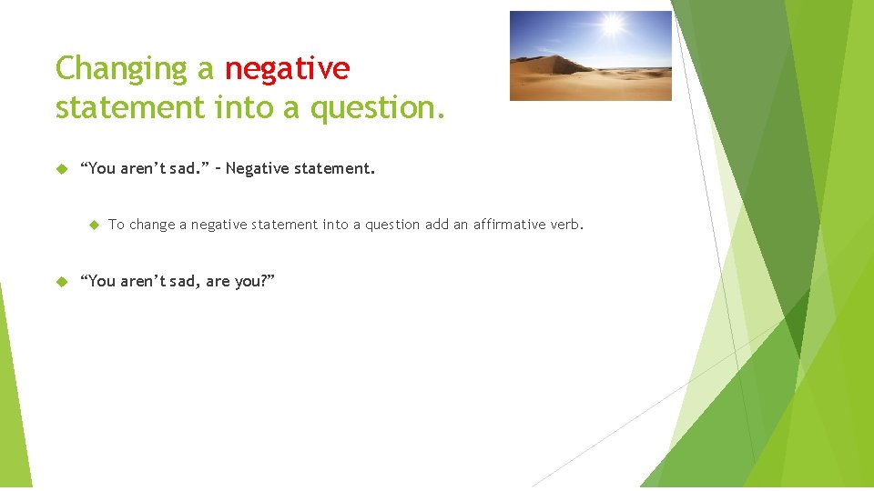 Changing a negative statement into a question. “You aren’t sad. ” – Negative statement.