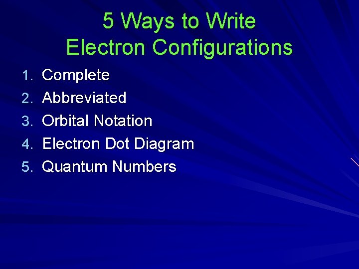 5 Ways to Write Electron Configurations 1. Complete 2. Abbreviated 3. Orbital Notation 4.