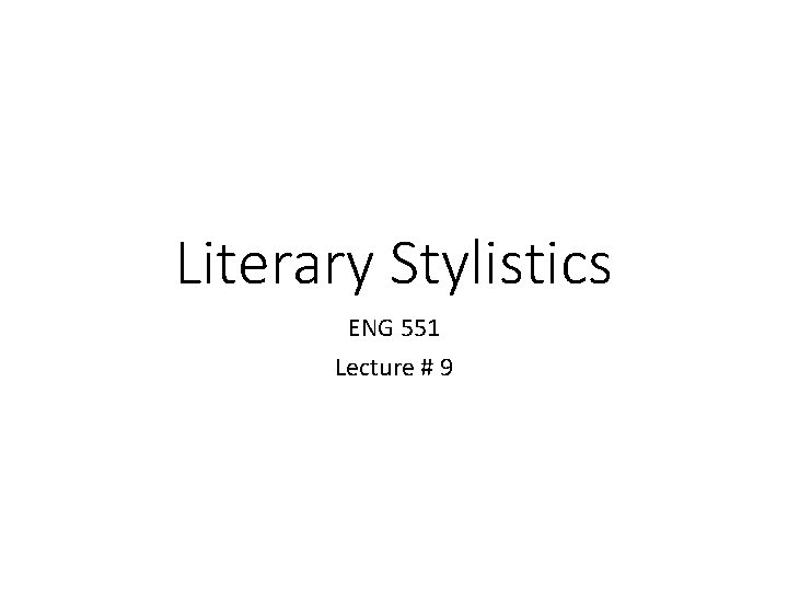 Literary Stylistics ENG 551 Lecture # 9 