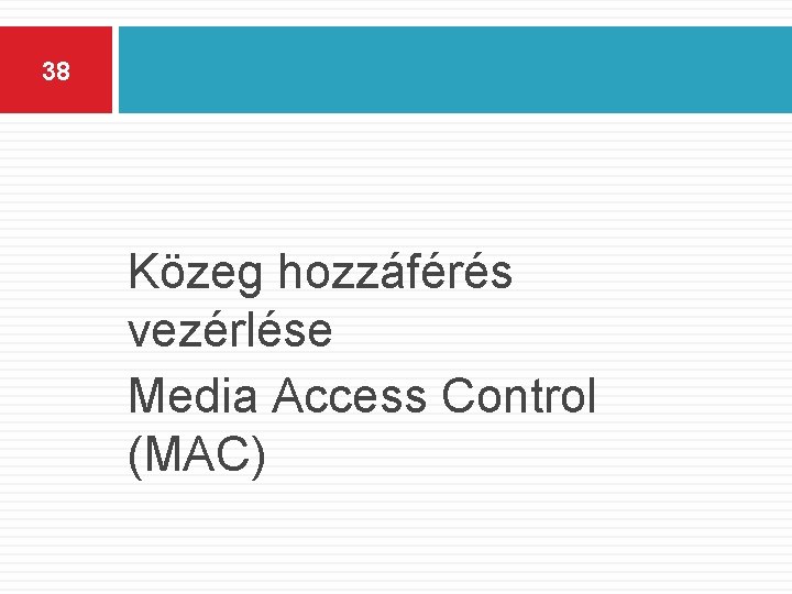 38 Közeg hozzáférés vezérlése Media Access Control (MAC) 