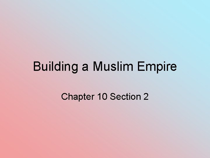 Building a Muslim Empire Chapter 10 Section 2 
