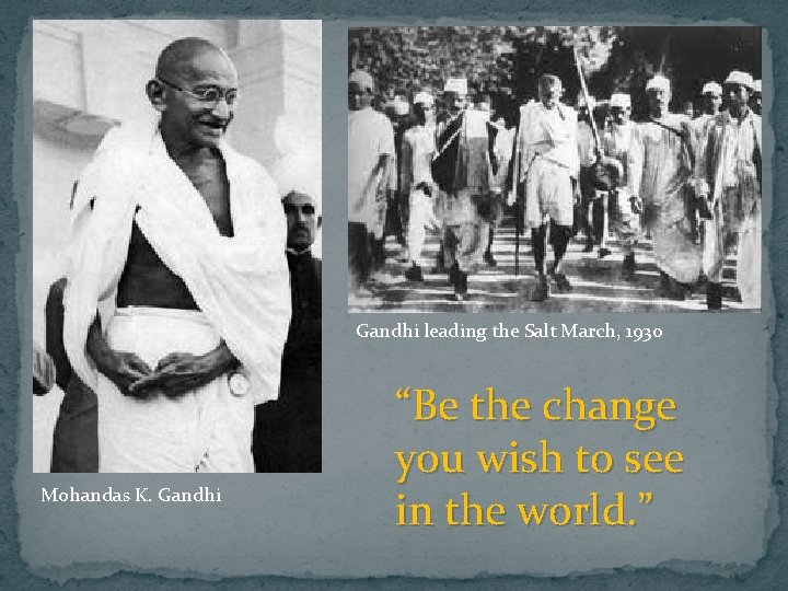 Gandhi leading the Salt March, 1930 Mohandas K. Gandhi “Be the change you wish