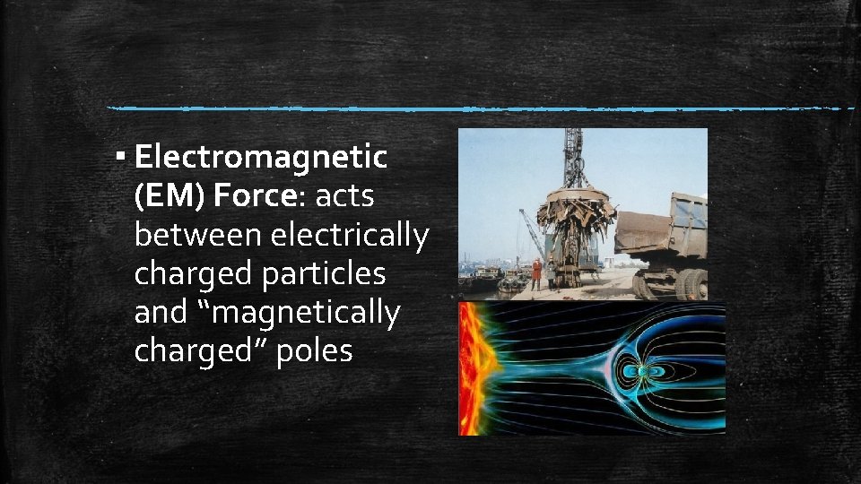 ▪ Electromagnetic (EM) Force: acts between electrically charged particles and “magnetically charged” poles 