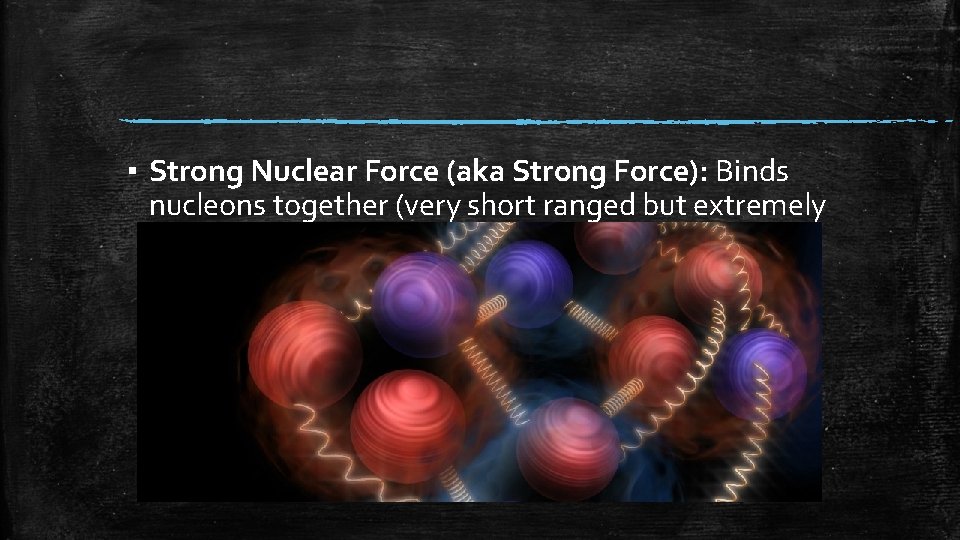 ▪ Strong Nuclear Force (aka Strong Force): Binds nucleons together (very short ranged but