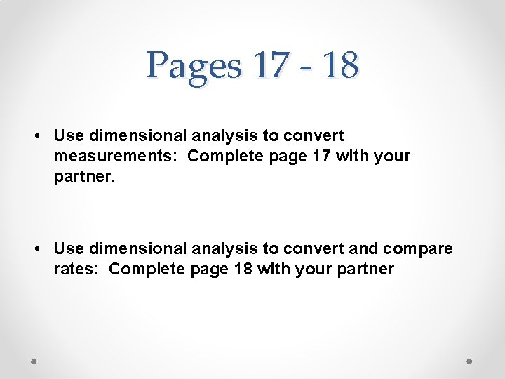 Pages 17 - 18 • Use dimensional analysis to convert measurements: Complete page 17