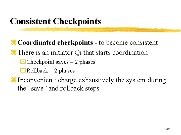 Consistent Checkpoints z Coordinated checkpoints - to become consistent z There is an initiator