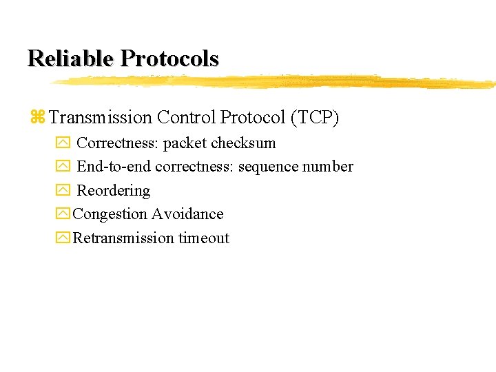 Reliable Protocols z Transmission Control Protocol (TCP) y Correctness: packet checksum y End-to-end correctness: