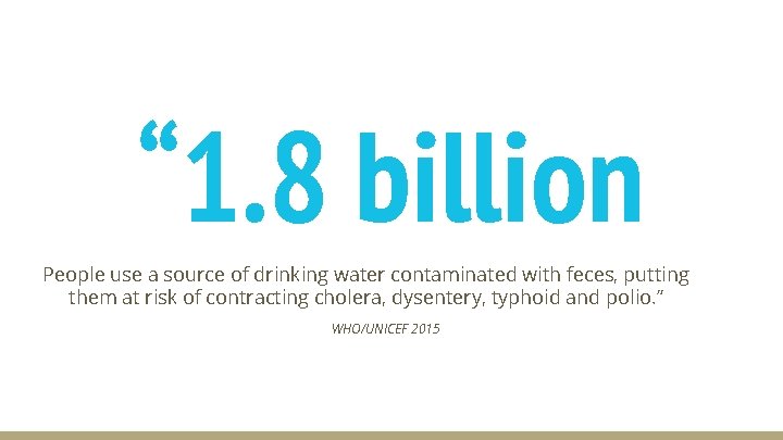 “ 1. 8 billion People use a source of drinking water contaminated with feces,