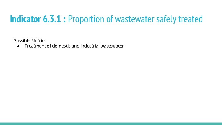 Indicator 6. 3. 1 : Proportion of wastewater safely treated Possible Metric: ● Treatment