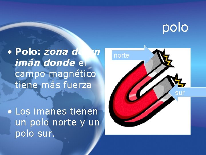 polo • Polo: zona de un imán donde el campo magnético tiene más fuerza
