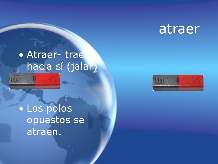 atraer • Atraer- traer hacia sí (jalar) • Los polos opuestos se atraen. 