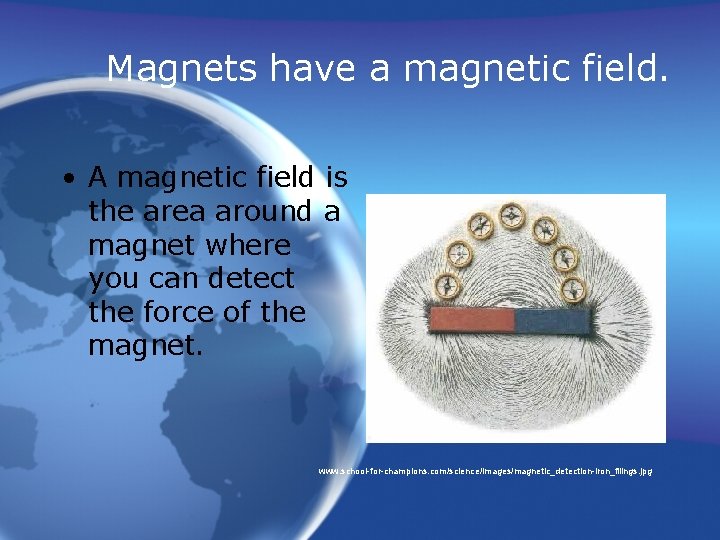 Magnets have a magnetic field. • A magnetic field is the area around a