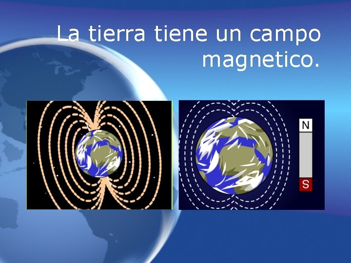 La tierra tiene un campo magnetico. 