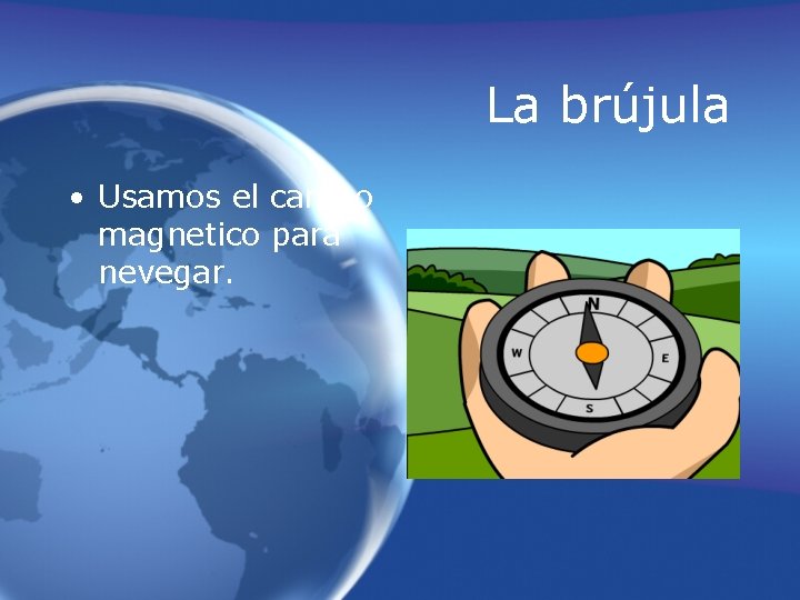 La brújula • Usamos el campo magnetico para nevegar. 