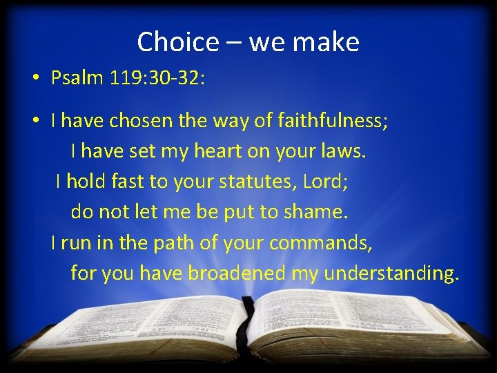 Choice – we make • Psalm 119: 30 -32: • I have chosen the