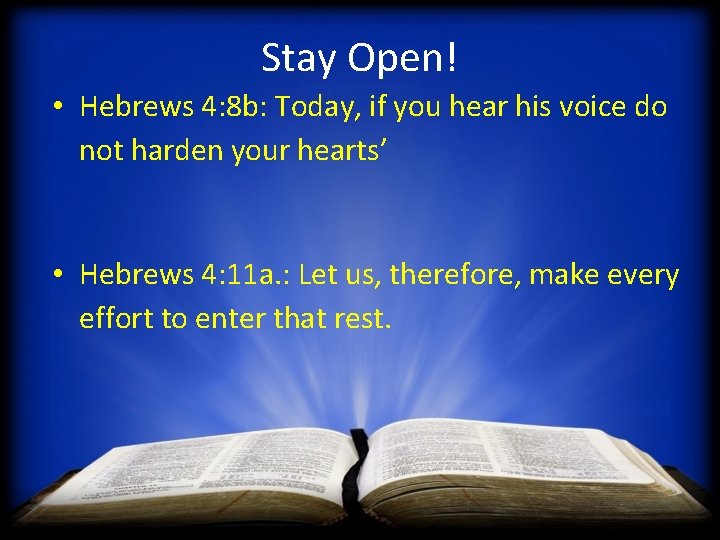 Stay Open! • Hebrews 4: 8 b: Today, if you hear his voice do