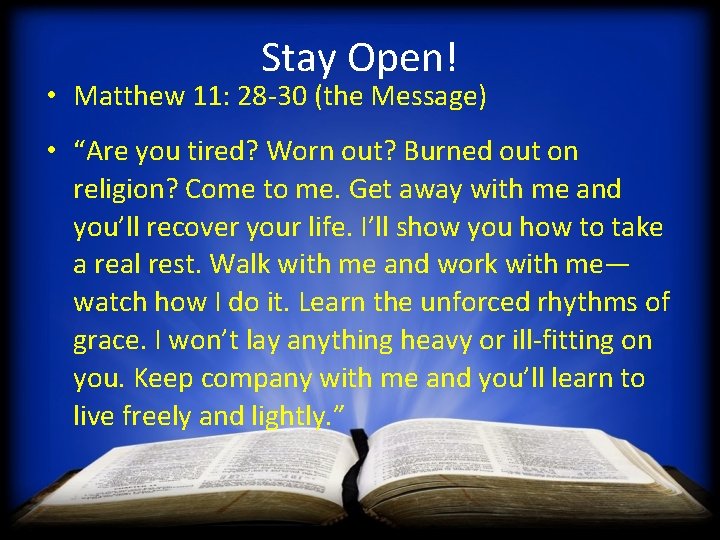 Stay Open! • Matthew 11: 28 -30 (the Message) • “Are you tired? Worn