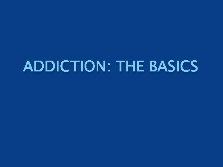 ADDICTION: THE BASICS 