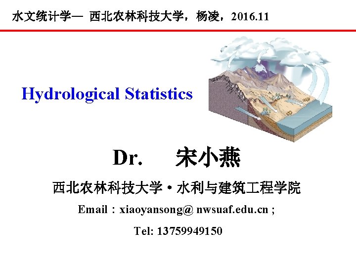 水文统计学— 西北农林科技大学，杨凌，2016. 11 Hydrological Statistics Dr. 宋小燕 西北农林科技大学·水利与建筑 程学院 Email：xiaoyansong@ nwsuaf. edu. cn ;