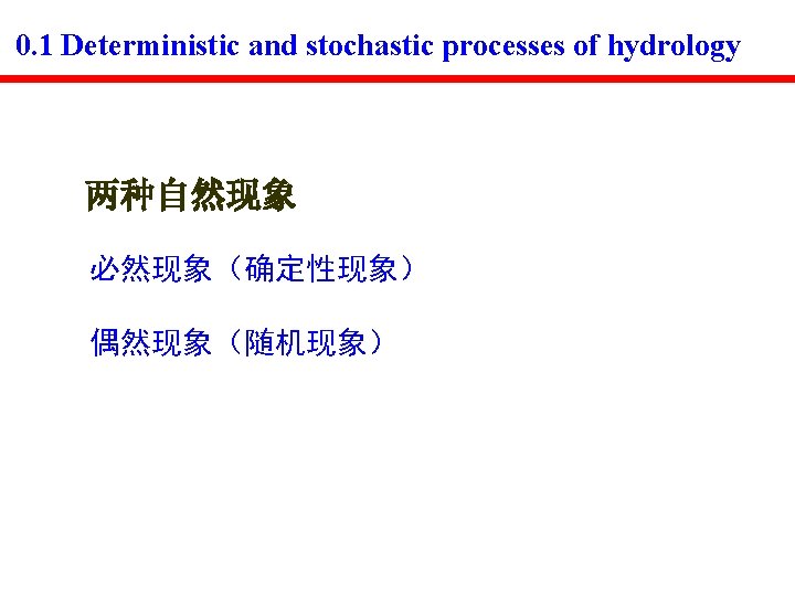 0. 1 Deterministic and stochastic processes of hydrology 两种自然现象 必然现象（确定性现象） 偶然现象（随机现象） 