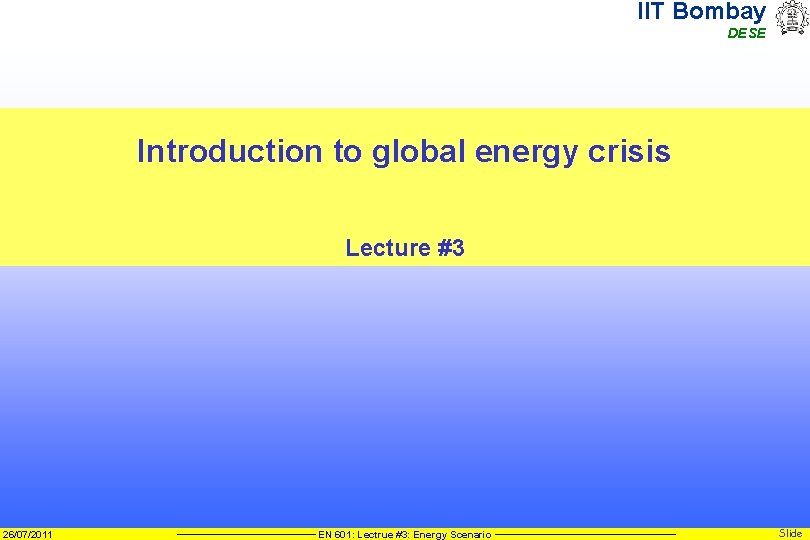 IIT Bombay DESE Introduction to global energy crisis Lecture #3 26/07/2011 EN 601: Lectrue