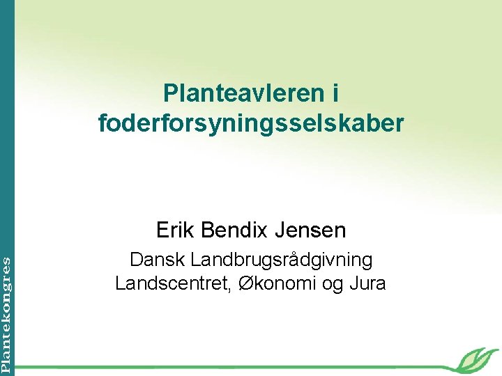 Planteavleren i foderforsyningsselskaber Erik Bendix Jensen Dansk Landbrugsrådgivning Landscentret, Økonomi og Jura 