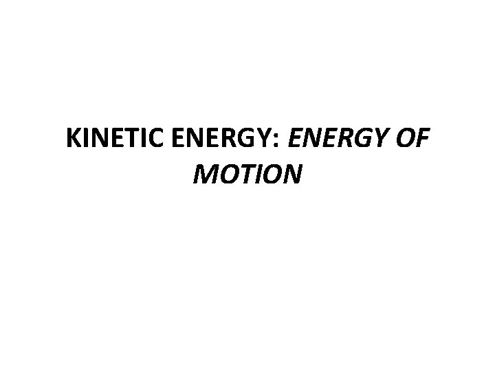 KINETIC ENERGY: ENERGY OF MOTION 