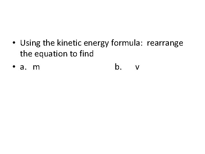  • Using the kinetic energy formula: rearrange the equation to find • a.