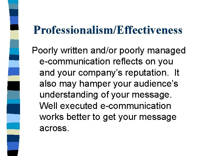 Professionalism/Effectiveness Poorly written and/or poorly managed e-communication reflects on you and your company’s reputation.