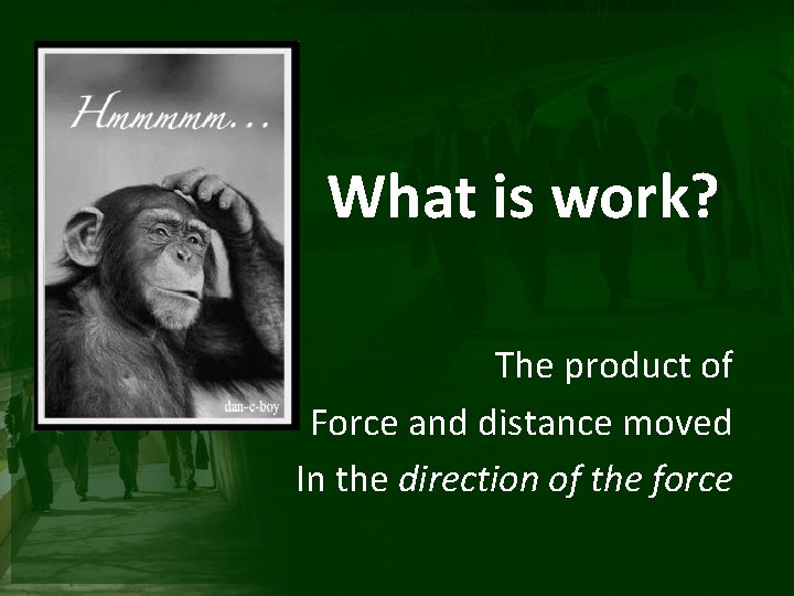 What is work? The product of Force and distance moved In the direction of