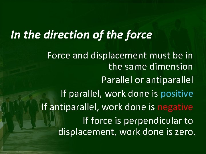 In the direction of the force Force and displacement must be in the same