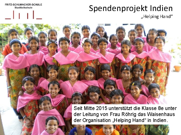 Spendenprojekt Indien „Helping Hand“ Seit Mitte 2015 unterstützt die Klasse 8 e unter der