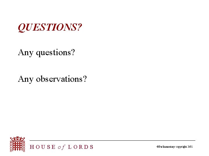 QUESTIONS? Any questions? Any observations? HOUSE of LORDS ©Parliamentary copyright 3/01 