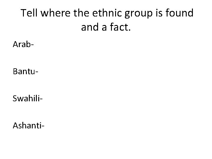 Tell where the ethnic group is found a fact. Arab. Bantu. Swahili. Ashanti- 