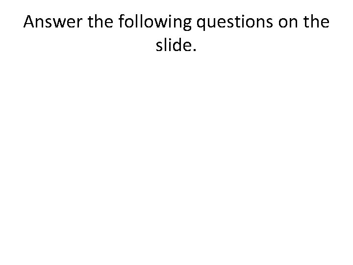 Answer the following questions on the slide. 