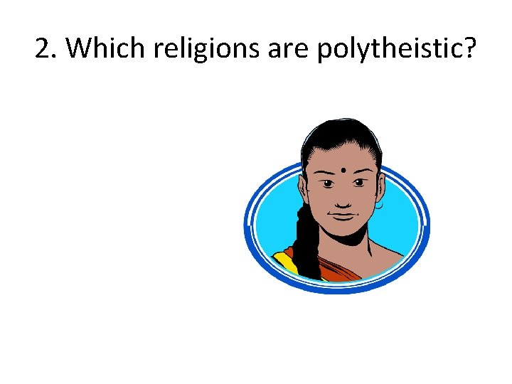 2. Which religions are polytheistic? 