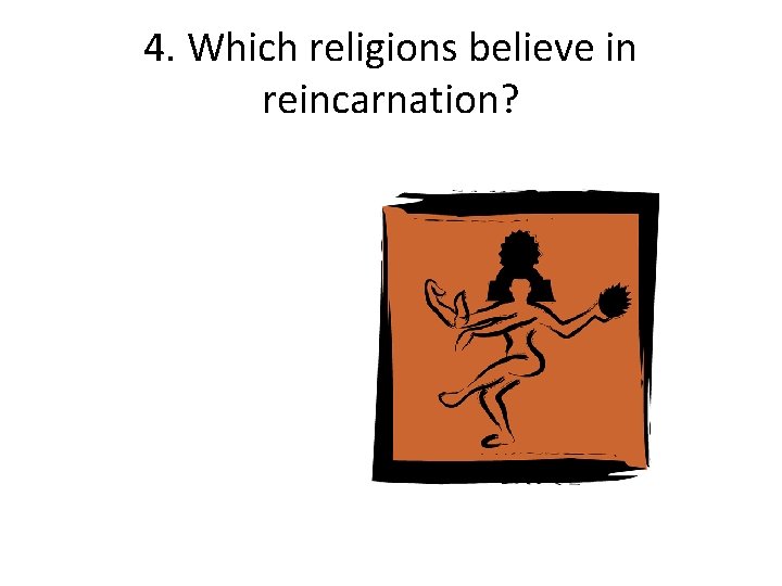 4. Which religions believe in reincarnation? 