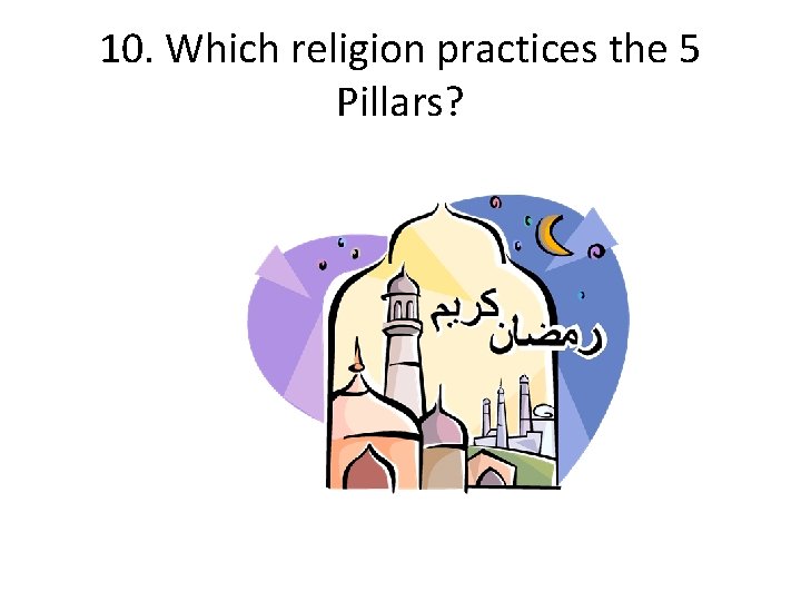 10. Which religion practices the 5 Pillars? 