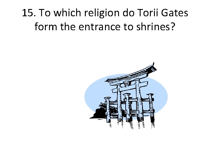 15. To which religion do Torii Gates form the entrance to shrines? 