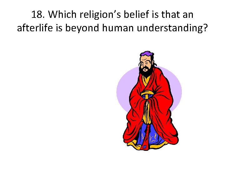 18. Which religion’s belief is that an afterlife is beyond human understanding? 