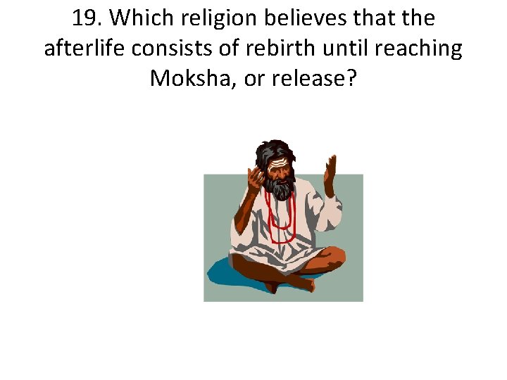 19. Which religion believes that the afterlife consists of rebirth until reaching Moksha, or