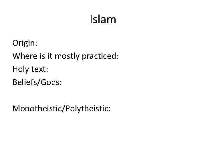 Islam Origin: Where is it mostly practiced: Holy text: Beliefs/Gods: Monotheistic/Polytheistic: 