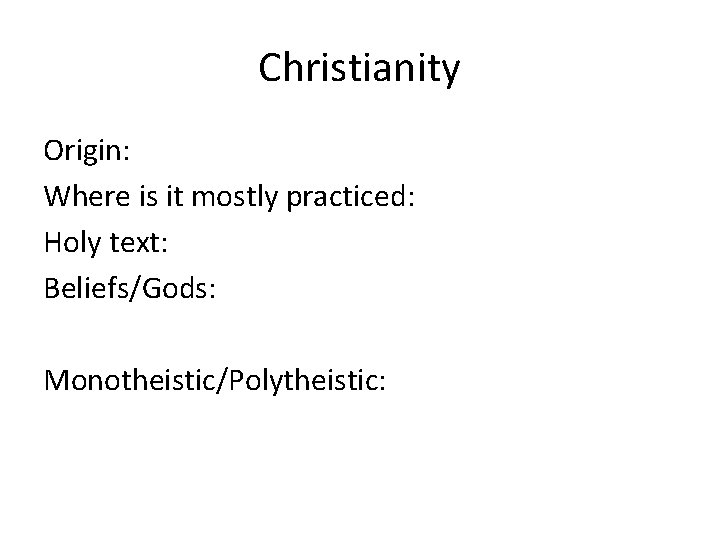 Christianity Origin: Where is it mostly practiced: Holy text: Beliefs/Gods: Monotheistic/Polytheistic: 
